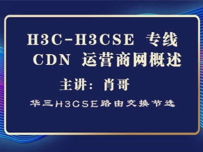 H3C-H3CSE 华三专线 CDN 运营商网络概述[肖哥视频]
