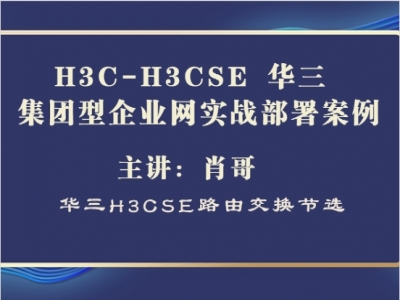 H3C-H3CSE 华三 集团型企业网实战部署案例[肖哥视频]