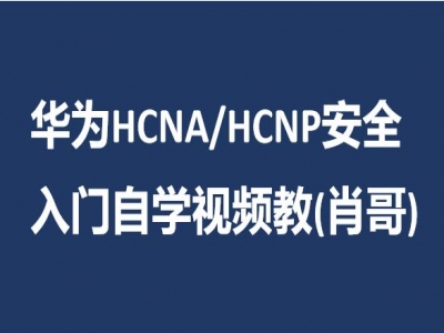 华为HCNA/HCNP安全入门初学者自学视频教程(肖哥)